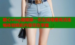 糖心vlog视频第一页在线观看高清流畅体验精彩内容尽在掌握