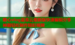 糖心vlog蓝奏云最新版快速编辑分享神器轻松制作精彩视频