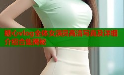 糖心vlog全体女演员高清写真及详细介绍合集揭秘