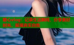 糖心vlog：记录生活瞬间，分享美好时光，展现真实自我