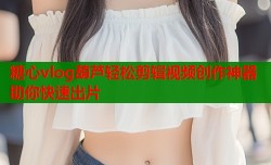 糖心vlog葫芦轻松剪辑视频创作神器助你快速出片