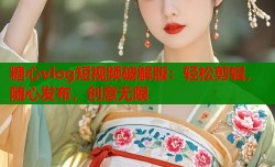 糖心vlog短视频破解版：轻松剪辑，随心发布，创意无限