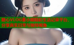 糖心VLOG董小姐精彩生活记录平台，分享真实日常与独特视角