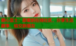 糖心富士：甜蜜的在线社区，分享生活趣事，结交新朋友