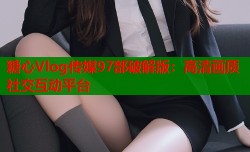 糖心Vlog传媒97部破解版：高清画质社交互动平台