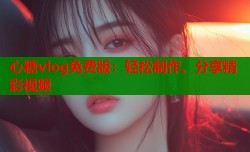 心糖vlog免费版：轻松制作、分享精彩视频