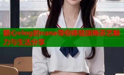 糖心vlog的nana带你体验旗袍茶艺魅力与生活分享
