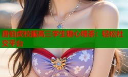 唐伯虎校服高三学生糖心绿茶：轻松社交平台