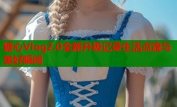 糖心Vlog2.0全新升级记录生活点滴与美好瞬间