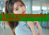 糖心vlog抖音号直播互动短视频分享精彩生活全记录