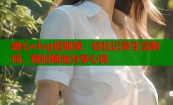 糖心vlog短视频，轻松记录生活瞬间，随时随地分享心情