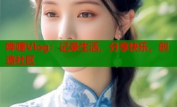 哗哩Vlog：记录生活，分享快乐，创造社区