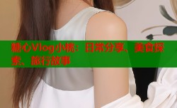 糖心Vlog小桃：日常分享、美食探索、旅行故事