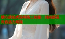 糖心唐伯虎深圳高三校服：时尚舒适，青春活力展现