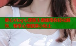 糖心Vlog心理医生娜娜带你轻松解忧，畅享心理健康小贴士