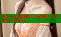 糖心vlog律师制服：时尚录制，专业展示，吸引关注