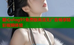 糖心vlog91免费版高清无广告畅享精彩视频体验