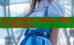糖心app免费下载：语音交友、视频社交、真实约会平台