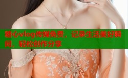 糖心vlog传媒免费，记录生活美好瞬间，轻松创作分享