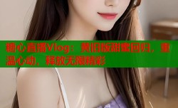 糖心直播Vlog：黄旧版甜蜜回归，重温心动，释放无限精彩