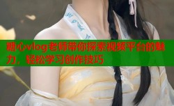 糖心vlog老师带你探索视频平台的魅力，轻松学习创作技巧