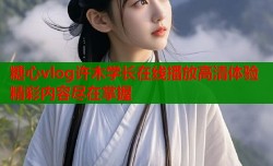糖心vlog许木学长在线播放高清体验精彩内容尽在掌握