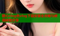 糖心vlog色vlog下载安装全攻略与使用体验分享