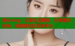 糖心vlog：记录生活瞬间，分享美好时光，短视频社区互动平台
