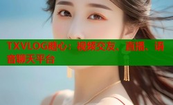 TXVLOG糖心：视频交友、直播、语音聊天平台