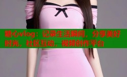 糖心vlog：记录生活瞬间，分享美好时光，社区互动，视频创作平台