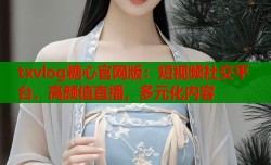 txvlog糖心官网版：短视频社交平台，高颜值直播，多元化内容