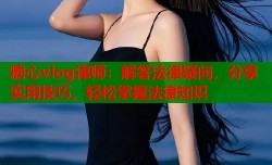 糖心vlog律师：解答法律疑问，分享实用技巧，轻松掌握法律知识