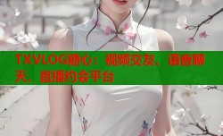 TXVLOG糖心：视频交友、语音聊天、直播约会平台