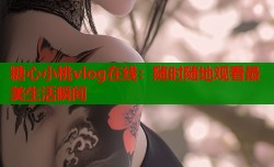 糖心小桃vlog在线：随时随地观看最美生活瞬间