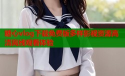 糖心vlog下载免费版多样影视资源高清离线观看体验
