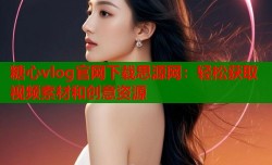 糖心vlog官网下载思源网：轻松获取视频素材和创意资源