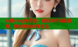 心糖vlog免费版：轻松制作精彩视频，随时随地分享生活