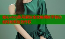 糖心vlog账号解封全攻略揭秘平特功能轻松恢复创作权