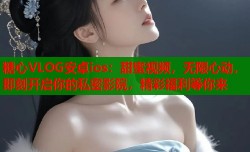 糖心VLOG安卓ios：甜蜜视频，无限心动，即刻开启你的私密影院，精彩福利等你来