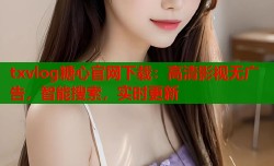 txvlog糖心官网下载：高清影视无广告，智能搜索，实时更新