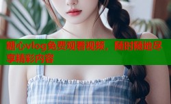 糖心vlog免费观看视频，随时随地尽享精彩内容