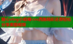 糖心vlog小晗喵cos西施精彩还原轻松分享美图视频