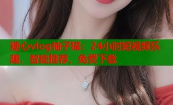 糖心vlog柚子猫：24小时短视频乐趣，智能推荐，免费下载