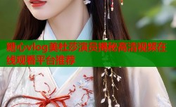 糖心vlog美杜莎演员揭秘高清视频在线观看平台推荐