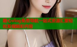 糖心vlog免费导航一站式资源汇聚轻松发现精彩内容