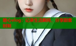 糖心vlog：记录生活瞬间，分享甜蜜时刻