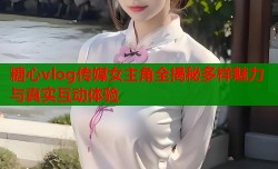 糖心vlog传媒女主角全揭秘多样魅力与真实互动体验