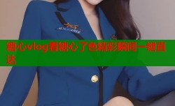 糖心vlog看糖心了色精彩瞬间一键直达