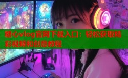糖心vlog官网下载入口：轻松获取精彩视频和创意教程