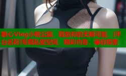 糖心Vlog小桃公园，释放你的无限可能，[平台名称]专属私密空间，精彩内容，等你探索